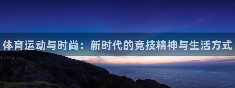 3377体育官网：体育运动与时尚：新时代的竞技精神与生活方式