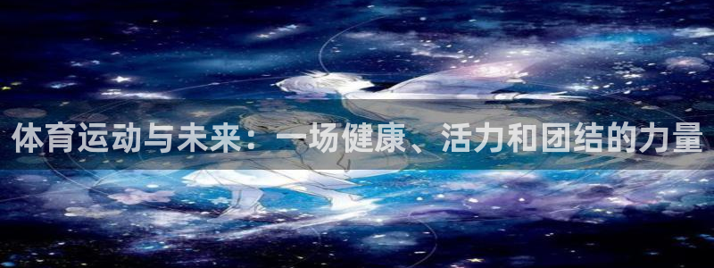 3377体育(中国)官方网站：体育运动与未来：一场健康、活力和团结的力量
