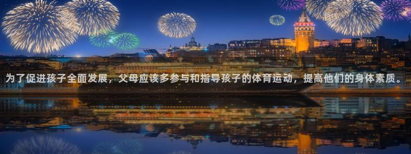 3377体育在线：为了促进孩子全面发展，父母应该多参与和指导孩子的体育运动，提高他们的身体素质。