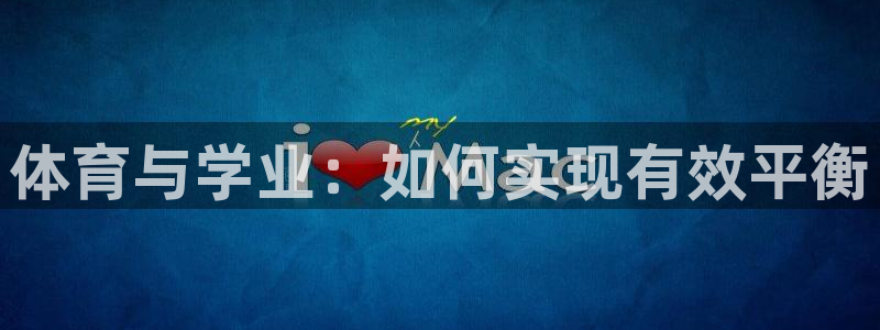 3377体育(中国)官方网站：体育与学业：如何实现有效平衡