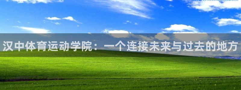 3377体育(中国)官方网站：汉中体育运动学院：一个连接未来与过去的地方