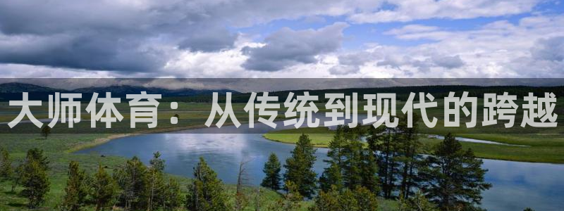 3377体育官网：大师体育：从传统到现代的跨越