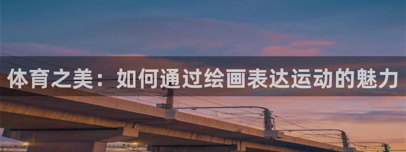3377体育app下载安装：体育之美：如何通过绘画表达运动的魅力